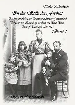 E-Book (epub) In der Stille die Freiheit Band 1 - Das bewegte Leben der Prinzessin Alice von Griechenland, Prinzessin von Battenberg, Mutter von Prinz Philip, Duke von Edinburgh, 1885-1969 - Geburt, Kindheit, Jugend und die Jahre bis 1922 von Silke Ellenbeck