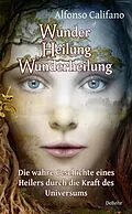 E-Book (epub) Wunder Heilung - Wunderheilung - Die wahre Geschichte eines Heilers durch die Kraft des Universums von Alfonso Califano
