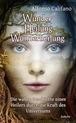 E-Book (epub) Wunder Heilung - Wunderheilung - Die wahre Geschichte eines Heilers durch die Kraft des Universums von Alfonso Califano