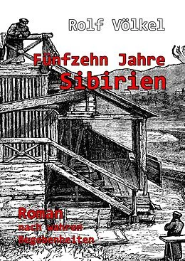 E-Book (epub) Fünfzehn Jahre Sibirien - Roman nach wahren Begebenheiten von Rolf Völkel