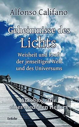 E-Book (epub) Geheimnisse des Lichts - Weisheit und Kraft der jenseitigen Welt - Autobiografie eines medialen Heilers von Alfonso Califano