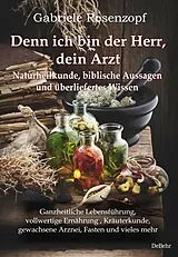 Kartonierter Einband (Kt) Denn ich bin der Herr, dein Arzt - Naturheilkunde, biblische Aussagen und überliefertes Wissen Ganzheitliche Lebensführung, vollwertige Ernährung , Kräuterkunde, gewachsene Arznei, Fasten und vieles mehr von Gabriele Rosenzopf