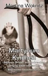 E-Book (epub) Martyrium Kindheit - Als mein Bruder sich umbrachte, verging Vater sich an mir - Biografischer Tatsachen-Roman von Martina Woknitz