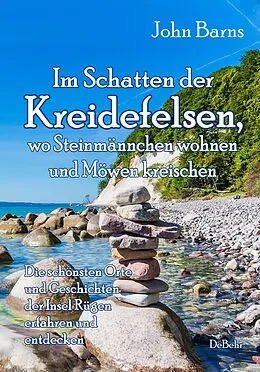 E-Book (epub) Im Schatten der Kreidefelsen, wo Steinmännchen wohnen und Möwen kreischen - Die schönsten Orte und Geschichten der Insel Rügen erfahren und entdecken von John Barns