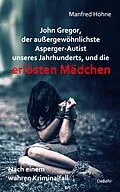 E-Book (epub) John Gregor, der außergewöhnlichste Asperger-Autist unseres Jahrhunderts, und die erlösten Mädchen - Nach einem wahren Kriminalfall von Manfred Höhne