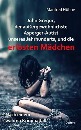 E-Book (epub) John Gregor, der außergewöhnlichste Asperger-Autist unseres Jahrhunderts, und die erlösten Mädchen - Nach einem wahren Kriminalfall von Manfred Höhne