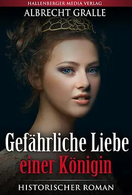 E-Book (epub) Gefährliche Liebe einer Königin: Historischer Roman von Albrecht Gralle
