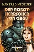 E-Book (epub) Der Robot-Herrscher von Orgu (Science Fiction Roman) von Manfred Wegener
