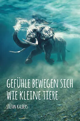 E-Book (epub) Gefühle bewegen sich wie kleine Tiere von Stefan Kalbers