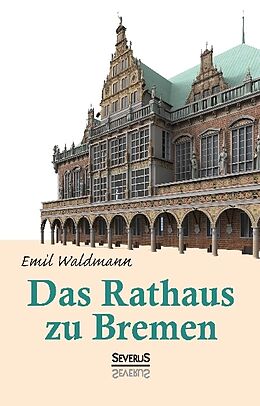 Fester Einband Das Rathaus zu Bremen von Emil Waldmann, Björn Bedey
