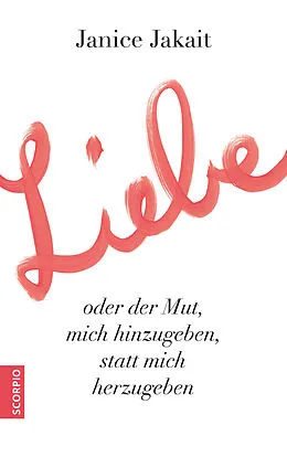 E-Book (epub) Liebe oder der Mut, mich hinzugeben, statt mich herzugeben von Janice Jakait