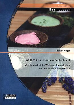 Kartonierter Einband Wellness-Tourismus in Deutschland: Was beinhaltet die Wellness-Idee wirklich und wie wird sie umgesetzt? von Eugen Nagel
