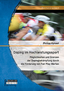 Kartonierter Einband Doping im Hochleistungssport: Möglichkeiten und Grenzen der Dopingbekämpfung durch die Förderung von Fair Play Werten von Philipp Kynast