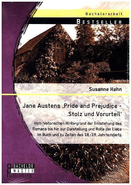 Jane Austens Pride And Prejudice Stolz Und Vorurteil Vom Historischen Hintergrund Der Entstehung Des Romans Bis Hin Zur Darstellung Und Rolle Der Liebe Im Buch Und Zu Zeiten Des 18 19 Jahrhunderts