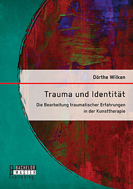 Kartonierter Einband Trauma und Identität: Die Bearbeitung traumatischer Erfahrungen in der Kunsttherapie von Dörthe Wilken