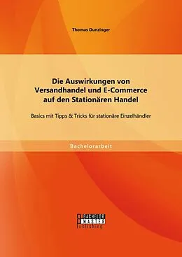 E-Book (pdf) Die Auswirkungen von Versandhandel und E-Commerce auf den Stationären Handel: Basics mit Tipps & Tricks für stationäre Einzelhändler von Thomas Dunzinger