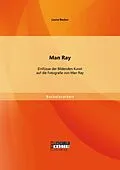 E-Book (pdf) Man Ray: Einflüsse der Bildenden Kunst auf die Fotografie von Man Ray von Laura Becker