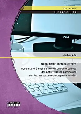 E-Book (pdf) Gemeinkostenmanagement: Gegenstand, Gemeinsamkeiten und Unterschiede des Activity Based Costing und der Prozesskostenrechnung nach Horváth von Jochen Ade