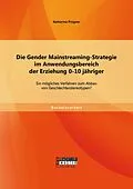 E-Book (pdf) Die Gender Mainstreaming-Strategie im Anwendungsbereich der Erziehung 0-10 jähriger: Ein mögliches Verfahren zum Abbau von Geschlechterstereotypen? von Katharina Prügner