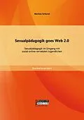 E-Book (pdf) Sexualpädagogik goes Web 2.0: Sexualpädagogik im Umgang mit sozial-online-vernetzten Jugendlichen von Martina Schlund