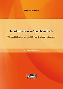 E-Book (pdf) Indoktrination auf der Schulbank: Wie das NS-Regime seine Schüler auf den Krieg vorbereitete von Christoph Hendrichs