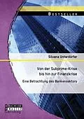 E-Book (pdf) Von der Subprime-Krise bis hin zur Finanzkrise: Eine Betrachtung des Bankensektors von Silvana Unterdörfer