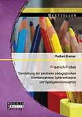 E-Book (pdf) Friedrich Fröbel: Darstellung der zentralen pädagogischen Grundannahmen Sphärentheorie und Spielgabenkonzeption von Madlen Bremer