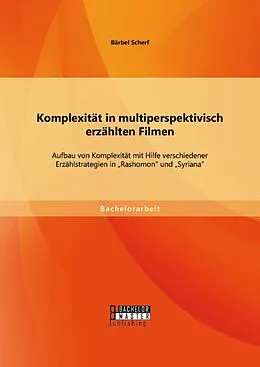 E-Book (pdf) Komplexität in multiperspektivisch erzählten Filmen: Aufbau von Komplexität mit Hilfe verschiedener Erzählstrategien in "Rashomon" und "Syriana" von Bärbel Scherf