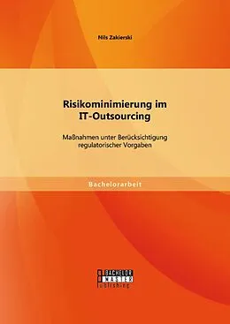 E-Book (pdf) Risikominimierung im IT-Outsourcing: Maßnahmen unter Berücksichtigung regulatorischer Vorgaben von Nils Zakierski