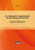 E-Book (pdf) Ein "fokussierter" Kapazitätsmarkt für den deutschen Strommarkt: Eine ökonomische Analyse mit Blick auf gasbefeuerte Turbinenkraftwerke von Daniel Voss