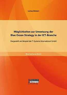 E-Book (pdf) Möglichkeiten zur Umsetzung der Blue Ocean Strategy in der ICT-Branche: Dargestellt am Beispiel der T-Systems International GmbH von Larissa Kleinert