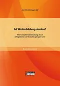 E-Book (pdf) Ist Weiterbildung sinnlos? Wie Kompetenzentwicklung durch erfolgreichen Lerntransfer gelingen kann von Astrid Greifenhagen-Gall