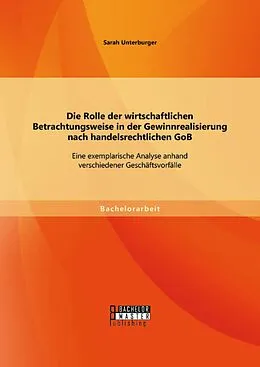 E-Book (pdf) Die Rolle der wirtschaftlichen Betrachtungsweise in der Gewinnrealisierung nach handelsrechtlichen GoB: Eine exemplarische Analyse anhand verschiedener Geschäftsvorfälle von Sarah Unterburger