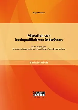 E-Book (pdf) Migration von hochqualifizierten InderInnen: Brain Drain/Gain. Interessenslagen seitens der staatlichen AkteurInnen Indiens von Birgit Winkler
