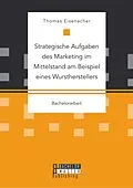 E-Book (pdf) Strategische Aufgaben des Marketing im Mittelstand am Beispiel eines Wurstherstellers von Thomas Eisenacher