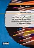 E-Book (pdf) Jean Piagets Stufenmodell der geistigen Entwicklung: Überlegungen zu seiner Bedeutung für die Unterrichtspraxis von Christoph Schwarz