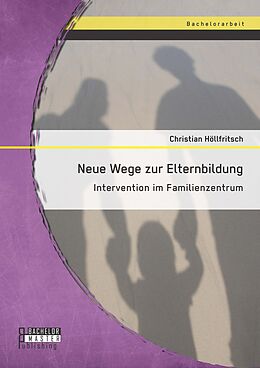 E-Book (pdf) Neue Wege zur Elternbildung: Intervention im Familienzentrum von Christian Höllfritsch