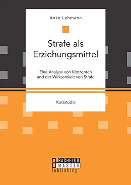 E-Book (pdf) Strafe als Erziehungsmittel: Eine Analyse von Konzepten und der Wirksamkeit von Strafe von Anke Lehmann