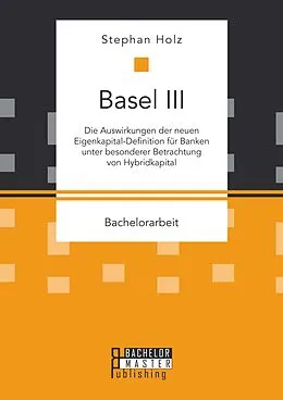 E-Book (pdf) Basel III: Die Auswirkungen der neuen Eigenkapital-Definition für Banken unter besonderer Betrachtung von Hybridkapital von Stephan Holz