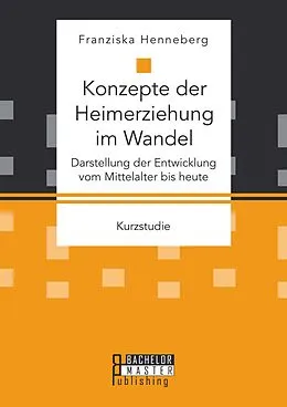 E-Book (pdf) Konzepte der Heimerziehung im Wandel: Darstellung der Entwicklung vom Mittelalter bis heute von Franziska Henneberg