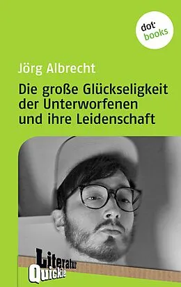E-Book (epub) Die große Glückseligkeit der Unterworfenen und ihre Leidenschaft - Literatur-Quickie von Jörg Albrecht