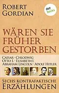 E-Book (epub) Wären sie früher gestorben: Caesar, Chlodwig, Otto I., Elisabeth I., Abraham Lincoln, Adolf Hitler von Robert Gordian
