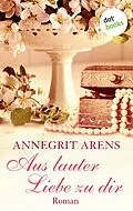 E-Book (epub) Aus lauter Liebe zu dir von Annegrit Arens
