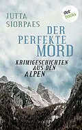 E-Book (epub) Der perfekte Mord: Krimigeschichten aus den Alpen von Jutta Siorpaes