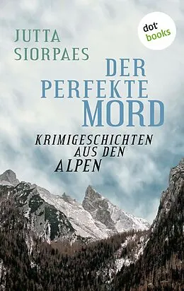E-Book (epub) Der perfekte Mord: Krimigeschichten aus den Alpen von Jutta Siorpaes