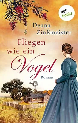 E-Book (epub) Fliegen wie ein Vogel: Die Australien-Saga - Band 1 von Deana Zinßmeister