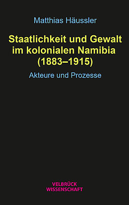 Kartonierter Einband Staatlichkeit und Gewalt im kolonialen Namibia (18831915) von Matthias Häussler