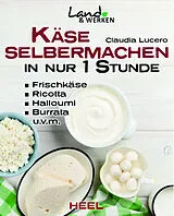 Fester Einband Käse selber machen in nur 1 Stunde - Frischkäse, Ricotta, Halloumi, Burrata, Hüttenkäse, Mozarella, Ziegenkäse von Claudia Lucero
