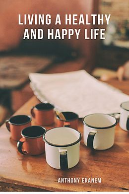 E-Book (epub) Living a Healthy and Happy Life von Anthony Ekanem