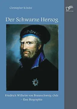 E-Book (pdf) Der Schwarze Herzog: Friedrich Wilhelm von Braunschweig-Oels - Eine Biographie von Christopher Schulze